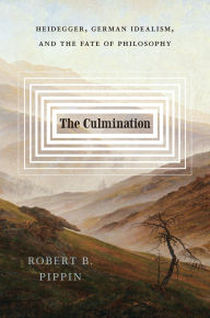 Title: The Culmination: Heidegger, German Idealism, and the Fate of Philosophy, Author: Robert B. Pippin