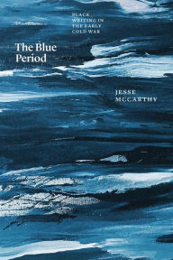 Title: The Blue Period: Black Writing in the Early Cold War, Author: Jesse McCarthy