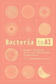 Title: Bacteria to AI: Human Futures with our Nonhuman Symbionts, Author: N. Katherine Hayles