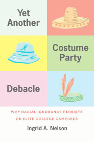 Title: Yet Another Costume Party Debacle: Why Racial Ignorance Persists on Elite College Campuses, Author: Ingrid A. Nelson