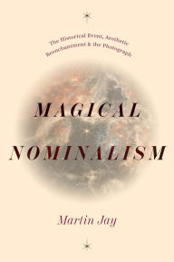 Title: Magical Nominalism: The Historical Event, Aesthetic Reenchantment, and the Photograph, Author: Martin Jay