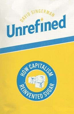Unrefined: How Capitalism Reinvented Sugar