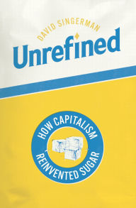 Title: Unrefined: How Capitalism Reinvented Sugar, Author: David Singerman