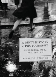Title: A Dirty History of Photography: Chemistry, Fog, and Empire, Author: Michelle Henning