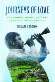 Title: Journeys of Love: Kashmiris, Music, and the Poetics of Migration, Author: Thomas Hodgson