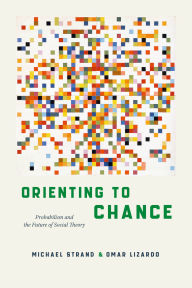 Title: Orienting to Chance: Probabilism and the Future of Social Theory, Author: Michael Strand