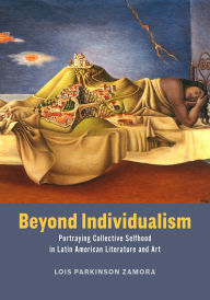 Title: Beyond Individualism: Portraying Collective Selfhood in Latin American Literature and Art, Author: Lois Parkinson Zamora