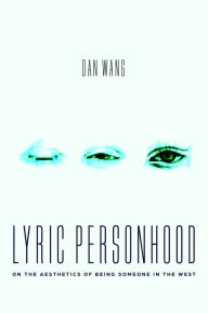 Title: Lyric Personhood: On the Aesthetics of Being Someone in the West, Author: Dan Wang