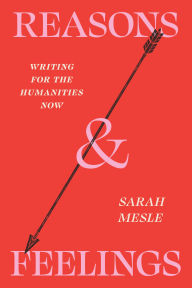 Title: Reasons and Feelings: Writing for the Humanities Now, Author: Sarah Mesle