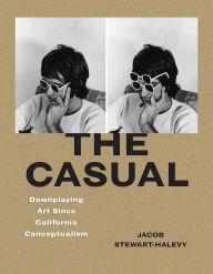 Title: The Casual: Downplaying Art Since California Conceptualism, Author: Jacob Stewart-Halevy