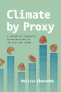 Climate by Proxy: A History of Scientific Reconstructions of the Past and Future