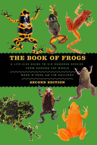 Title: The Book of Frogs: A Life-Size Guide to Six Hundred Species from around the World, Second Edition, Author: Mark O'Shea