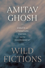 Title: Wild Fictions: Essays on Literature, Empire, and the Environment, Author: Amitav Ghosh