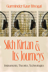 Title: Sikh Kirtan and Its Journeys: Instruments, Theories, Technologies, Author: Gurminder Kaur Bhogal