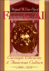 Title: Free to All: Carnegie Libraries & American Culture, 1890-1920 / Edition 226, Author: Abigail A. Van Slyck