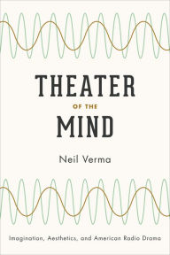 Title: Theater of the Mind: Imagination, Aesthetics, and American Radio Drama, Author: Neil Verma