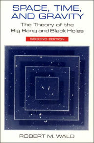 Title: Space, Time, and Gravity: The Theory of the Big Bang and Black Holes / Edition 2, Author: Robert M. Wald