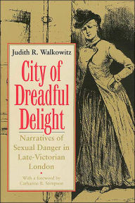 Title: City of Dreadful Delight: Narratives of Sexual Danger in Late-Victorian London / Edition 2, Author: Judith R. Walkowitz