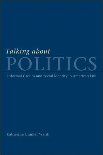 Talking about Politics: Informal Groups and Social Identity in American Life