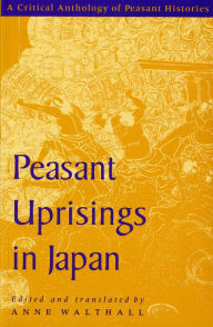 Title: Peasant Uprisings in Japan: A Critical Anthology of Peasant Histories / Edition 1, Author: Anne Walthall