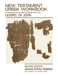 Title: New Testament Greek Workbook: An Inductive Study of the Complete Text of the Gospel of John, Author: James Arthur Walther
