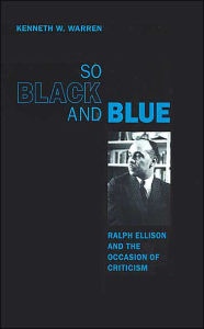 Title: So Black and Blue: Ralph Ellison and the Occasion of Criticism / Edition 1, Author: Kenneth W. Warren