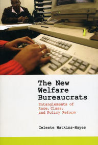 Title: The New Welfare Bureaucrats: Entanglements of Race, Class, and Policy Reform, Author: Celeste Watkins-Hayes