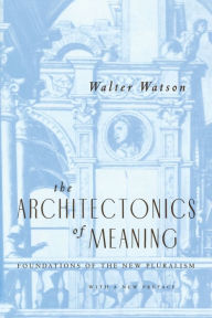 Title: The Architectonics of Meaning: Foundations of the New Pluralism / Edition 1, Author: Walter Watson