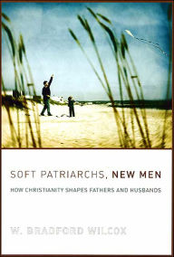 Title: Soft Patriarchs, New Men: How Christianity Shapes Fathers and Husbands / Edition 1, Author: W. Bradford Wilcox