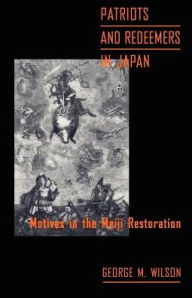 Title: Patriots and Redeemers in Japan: Motives in the Meiji Restoration / Edition 1, Author: George M. Wilson