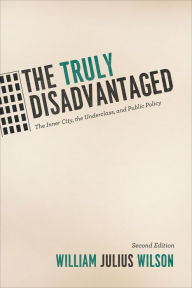 Title: The Truly Disadvantaged: The Inner City, the Underclass, and Public Policy, Second Edition / Edition 2, Author: William Julius Wilson