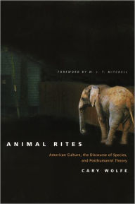 Title: Animal Rites: American Culture, the Discourse of Species, and Posthumanist Theory, Author: Cary Wolfe