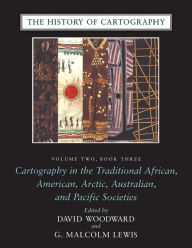 Title: The History of Cartography, Volume 2, Book 3: Cartography in the Traditional African, American, Arctic, Australian, and Pacific Societies, Author: David Woodward