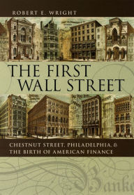 Title: The First Wall Street: Chestnut Street, Philadelphia, and the Birth of American Finance / Edition 1, Author: Robert E. Wright