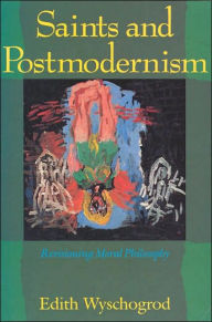 Title: Saints and Postmodernism: Revisioning Moral Philosophy / Edition 1, Author: Edith Wyschogrod