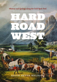 Title: Hard Road West: History and Geology along the Gold Rush Trail, Author: Keith Heyer Meldahl