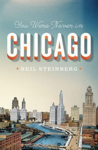 Title: You Were Never in Chicago, Author: Neil Steinberg