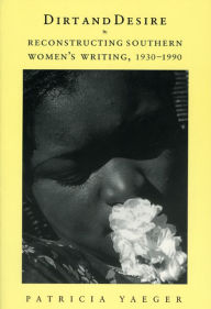 Title: Dirt and Desire: Reconstructing Southern Women's Writing, 1930-1990, Author: Patricia Yaeger