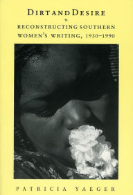 Title: Dirt and Desire: Reconstructing Southern Women's Writing, 1930-1990 / Edition 1, Author: Patricia Yaeger
