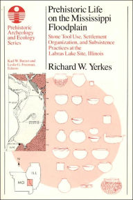 Title: Prehistoric Life on the Mississippi Floodplain: Stone Tool Use, Settlement Organization, and Subsistence Practices at the Labras Lake Site, Illinois, Author: Richard W. Yerkes
