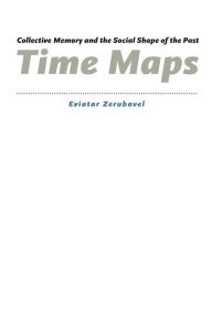 Title: Time Maps: Collective Memory and the Social Shape of the Past / Edition 1, Author: Eviatar Zerubavel