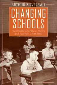 Title: Changing Schools: Progressive Education Theory and Practice, 1930-1960 / Edition 1, Author: Arthur Zilversmit