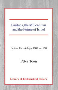 Title: Puritans, the Millennium and the Future of Israel: Puritan Eschatology 1600 to 1660, Author: Peter Toon