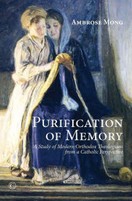 Title: Purification of Memory: A Study of Modern Orthodox Theologians from a Catholic Perspective, Author: Ambrose Ih-ren Mong