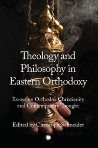 Title: Theology and Philosophy in Eastern Orthodoxy: Essays on Orthodox Christianity and Contemporary Thought, Author: Christoph Schneider