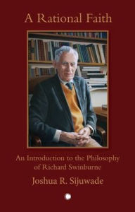 Title: A Rational Faith: An Introduction to the Philosophy of Richard Swinburne, Author: Joshua Sijuwade