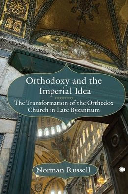 Orthodoxy and the Imperial Idea: The Transformation of the Orthodox Church in Late Byzantium