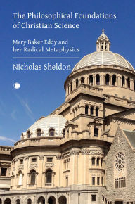 Title: The Philosophical Foundations of Christian Science: Mary Baker Eddy and her Radical Metaphysics, Author: Nicholas Sheldon