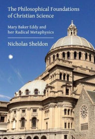 Title: The Philosophical Foundations of Christian Science: Mary Baker Eddy and her Radical Metaphysics, Author: Nicholas Sheldon