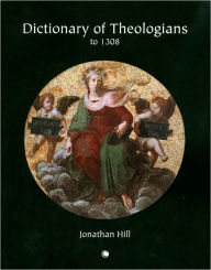 Title: Dictionary of Theologians: To 1308, Author: Jonathan Hill